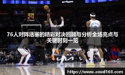 76人对阵活塞的精彩对决回顾与分析全场亮点与关键时刻一览