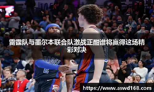 雷霆队与墨尔本联合队激战正酣谁将赢得这场精彩对决