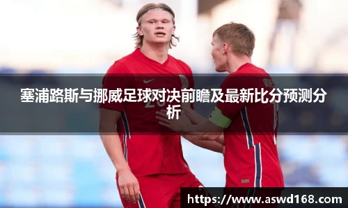 塞浦路斯与挪威足球对决前瞻及最新比分预测分析